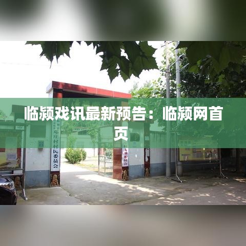 临颍戏讯最新预告：临颍网首页 