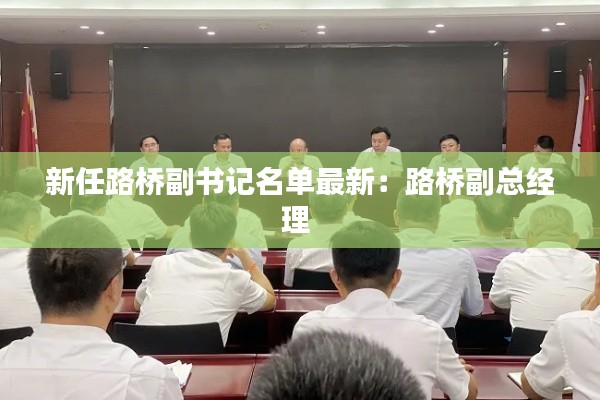 新任路桥副书记名单最新：路桥副总经理 