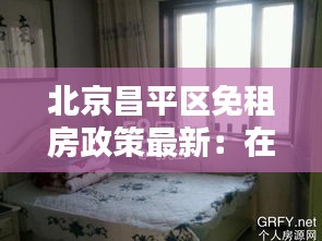 北京昌平区免租房政策最新：在北京昌平区租房需要多少钱一个月 