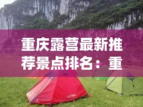 重庆露营最新推荐景点排名：重庆露营去哪里好 