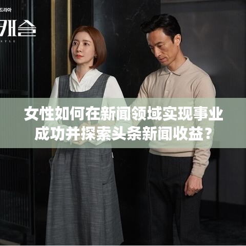 女性如何在新闻领域实现事业成功并探索头条新闻收益？