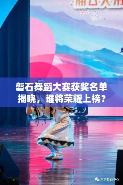 磐石舞蹈大赛获奖名单揭晓，谁将荣耀上榜？