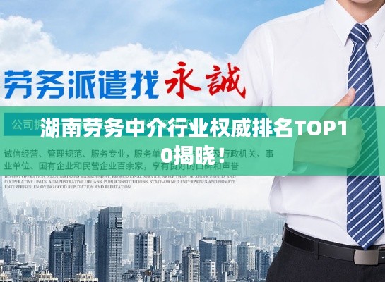 湖南劳务中介行业权威排名TOP10揭晓！