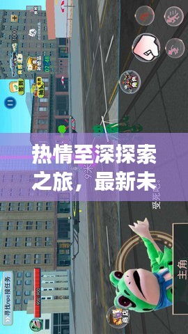 热情至深探索之旅，最新未知领域攻略指南