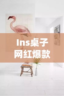 Ins桌子网红爆款大揭秘，探索最新时尚家具的魅力