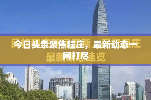 今日头条聚焦程庄，最新动态一网打尽