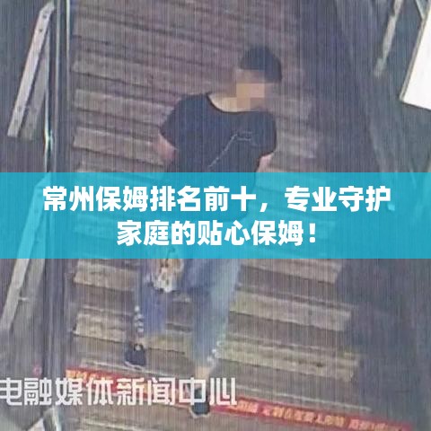 常州保姆排名前十，专业守护家庭的贴心保姆！