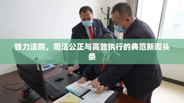 铁力法院，司法公正与高效执行的典范新闻头条