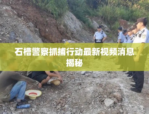 石槽警察抓捕行动最新视频消息揭秘