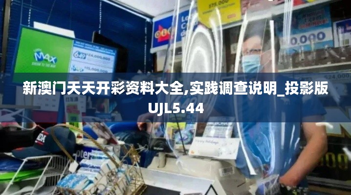 新澳门天天开彩资料大全,实践调查说明_投影版UJL5.44