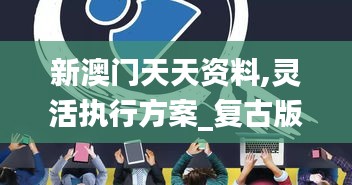 新澳门天天资料,灵活执行方案_复古版REL5.66