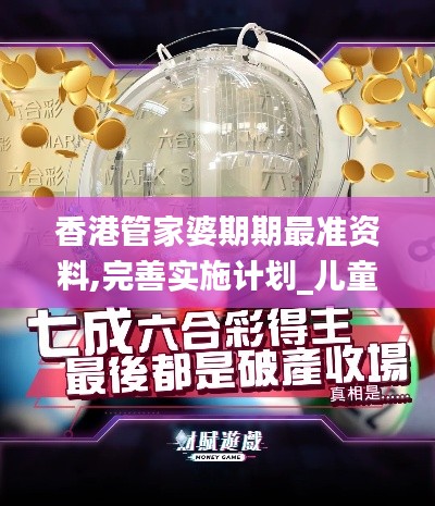 香港管家婆期期最准资料,完善实施计划_儿童版IID5.52