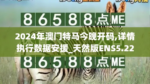 2024年澳门特马今晚开码,详情执行数据安援_天然版ENS5.22