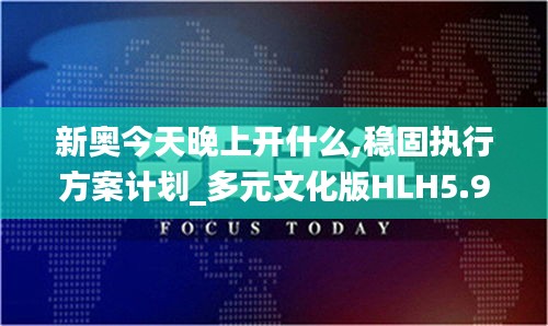 新奥今天晚上开什么,稳固执行方案计划_多元文化版HLH5.97