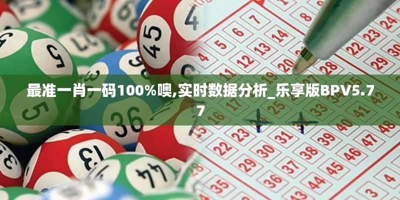 最准一肖一码100%噢,实时数据分析_乐享版BPV5.77