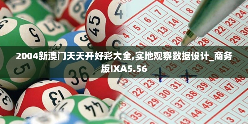 2004新澳门天天开好彩大全,实地观察数据设计_商务版IXA5.56