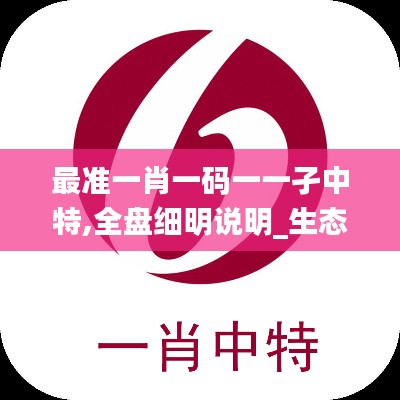 最准一肖一码一一孑中特,全盘细明说明_生态版ZUT5.43