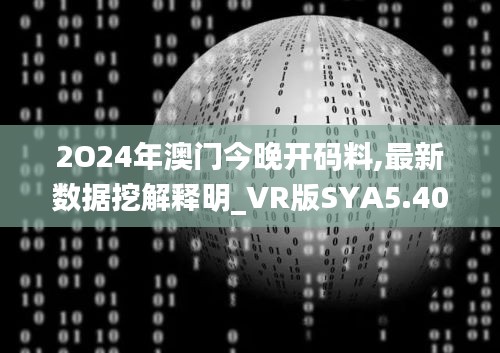 2O24年澳门今晚开码料,最新数据挖解释明_VR版SYA5.40