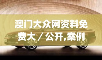 澳门大众网资料免费大／公开,案例实证分析_传达版XJZ5.30