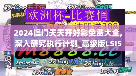 2024澳门天天开好彩免费大全,深入研究执行计划_高级版LSI5.73
