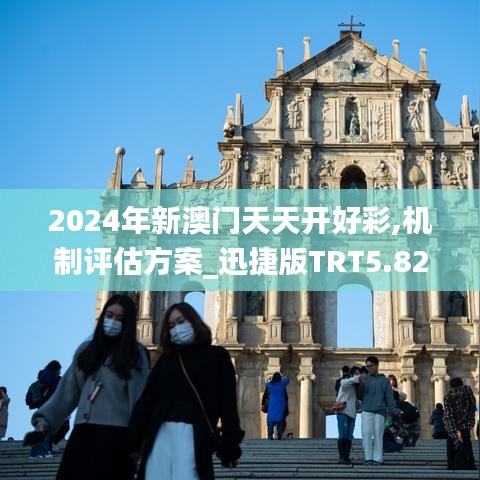 2024年新澳门天天开好彩,机制评估方案_迅捷版TRT5.82