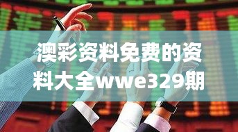 澳彩资料免费的资料大全wwe329期,可靠执行操作方式_方便版WVG11.21
