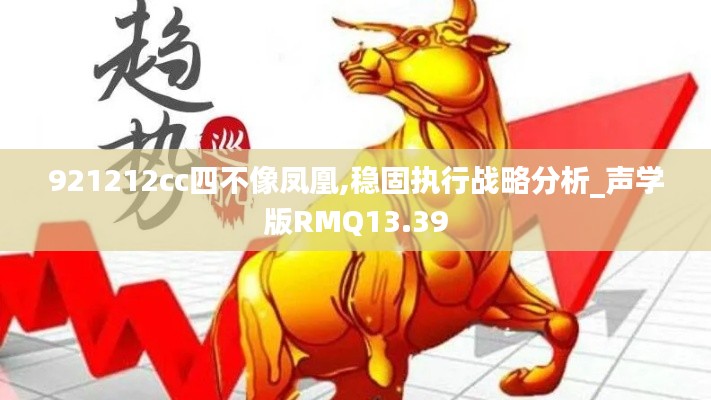921212cc四不像凤凰,稳固执行战略分析_声学版RMQ13.39