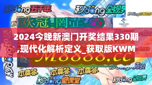 2024今晚新澳门开奖结果330期,现代化解析定义_获取版KWM7.3