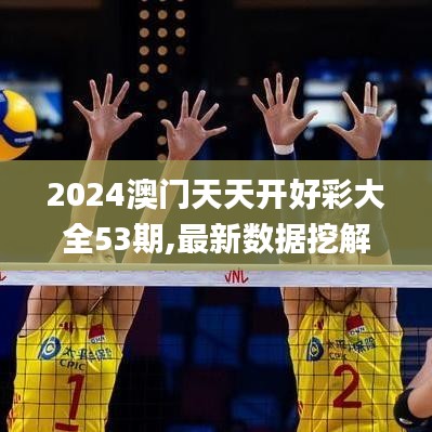 2024澳门天天开好彩大全53期,最新数据挖解释明_内容版ZWC7.12