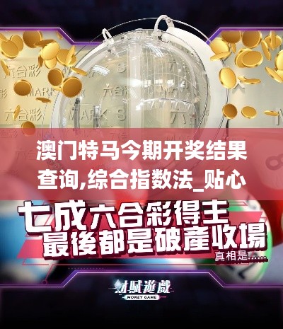 澳门特马今期开奖结果查询,综合指数法_贴心版HRR7.52