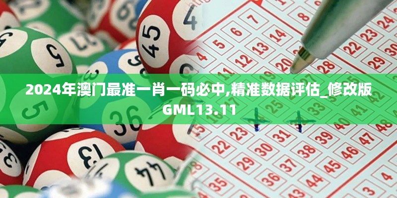 2024年澳门最准一肖一码必中,精准数据评估_修改版GML13.11