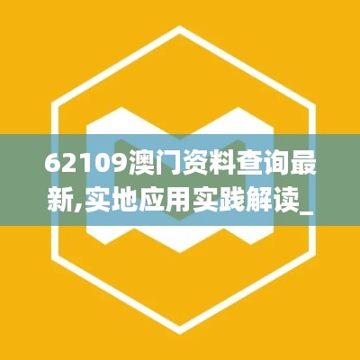 62109澳门资料查询最新,实地应用实践解读_别致版UMF13.31