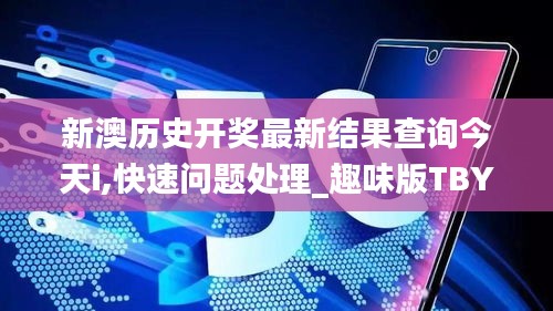 新澳历史开奖最新结果查询今天i,快速问题处理_趣味版TBY13.65