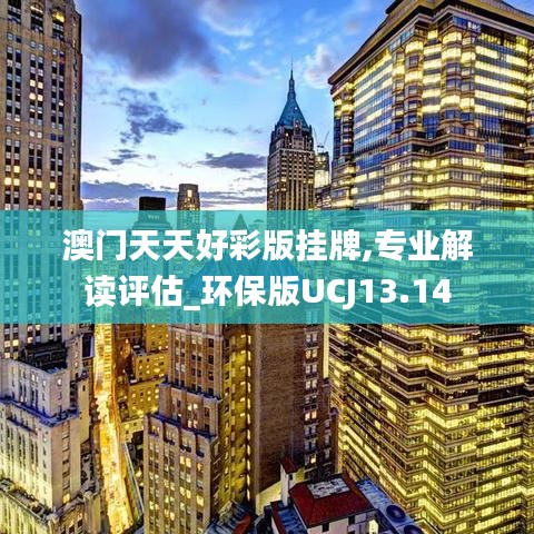 澳门天天好彩版挂牌,专业解读评估_环保版UCJ13.14