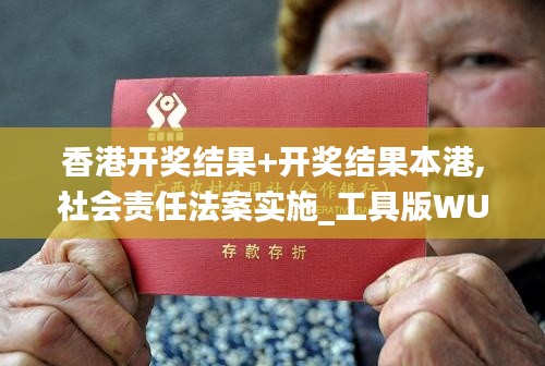 香港开奖结果+开奖结果本港,社会责任法案实施_工具版WUT13.23