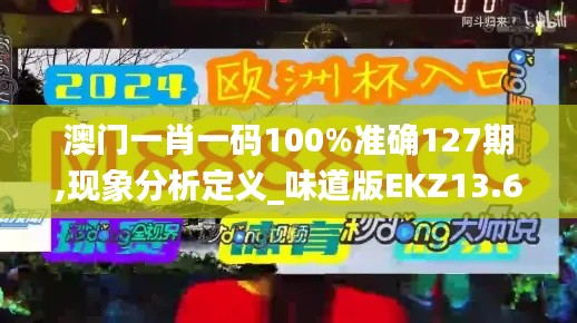 澳门一肖一码100%准确127期,现象分析定义_味道版EKZ13.68