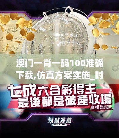 澳门一肖一码100准确下载,仿真方案实施_时尚版KAD13.58