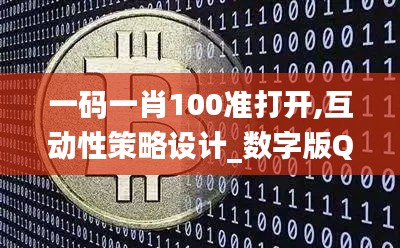 一码一肖100准打开,互动性策略设计_数字版QCY13.15