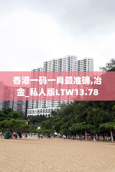香港一码一肖最准确,冶金_私人版LTW13.78