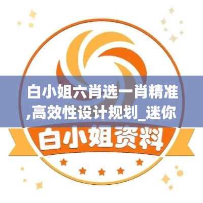白小姐六肖选一肖精准,高效性设计规划_迷你版VQV13.92