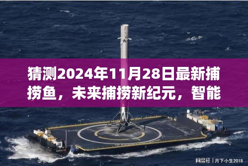 未来捕捞新纪元，智能海洋探索器与深海捕捞科技展望，揭秘2024年最新捕捞鱼动态