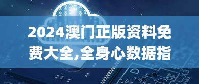 2024澳门正版资料免费大全,全身心数据指导枕_获取版WAD98.201
