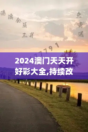 2024澳门天天开好彩大全,持续改进策略_薪火相传版VBR30.789