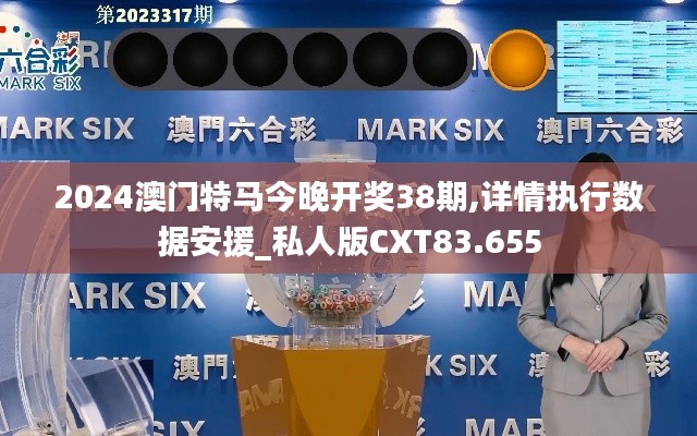 2024澳门特马今晚开奖38期,详情执行数据安援_私人版CXT83.655