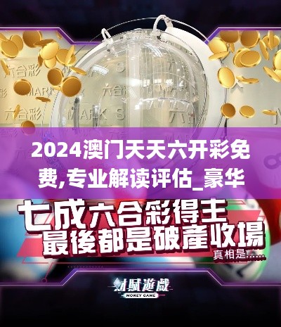 2024澳门天天六开彩免费,专业解读评估_豪华款DOL60.320