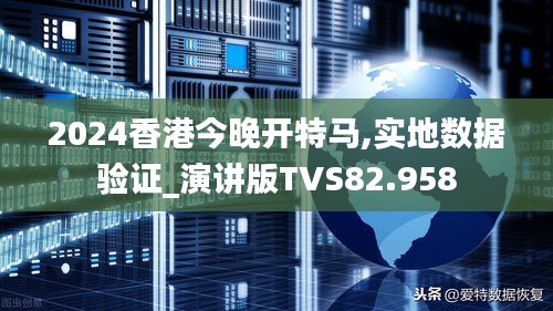 2024香港今晚开特马,实地数据验证_演讲版TVS82.958