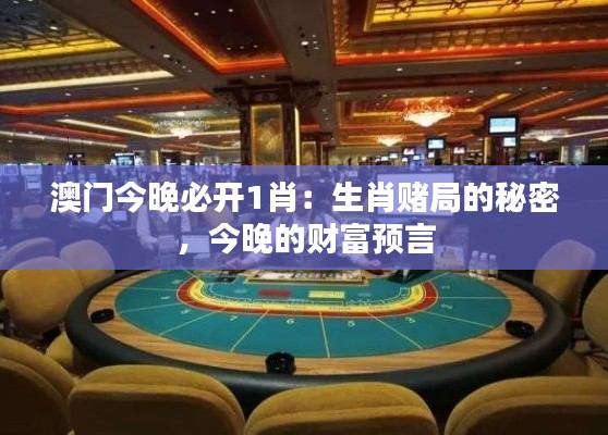 澳门今晚必开1肖：生肖赌局的秘密，今晚的财富预言