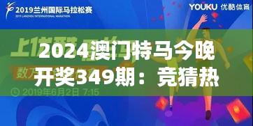 2024澳门特马今晚开奖349期：竞猜热潮来袭，谁会是下一个赢家？