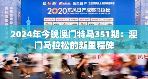 2024年今晚澳门特马351期：澳门马拉松的新里程碑