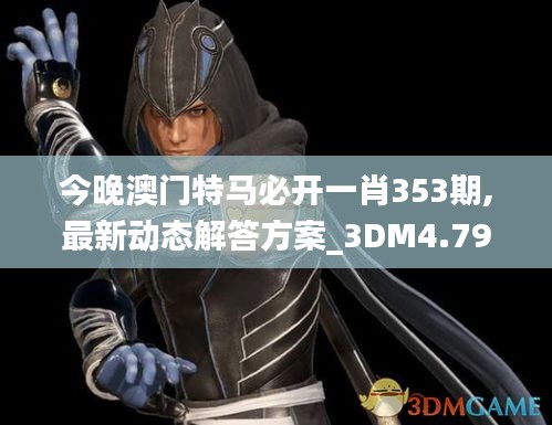 今晚澳门特马必开一肖353期,最新动态解答方案_3DM4.790
